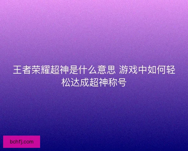 王者荣耀超神是什么意思 游戏中如何轻松达成超神称号