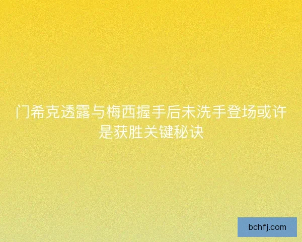 门希克透露与梅西握手后未洗手登场或许是获胜关键秘诀