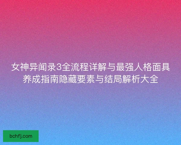 女神异闻录3全流程详解与最强人格面具养成指南隐藏要素与结局解析大全