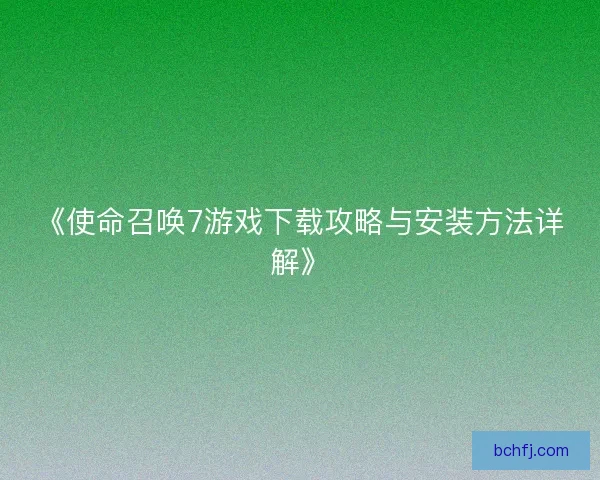 《使命召唤7游戏下载攻略与安装方法详解》