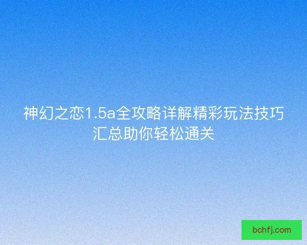 神幻之恋1.5a全攻略详解精彩玩法技巧汇总助你轻松通关