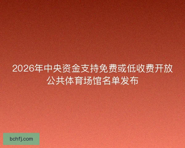 2026年中央资金支持免费或低收费开放公共体育场馆名单发布