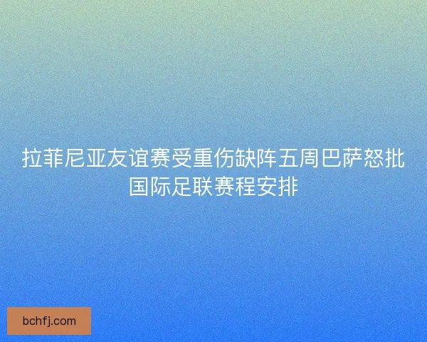 拉菲尼亚友谊赛受重伤缺阵五周巴萨怒批国际足联赛程安排