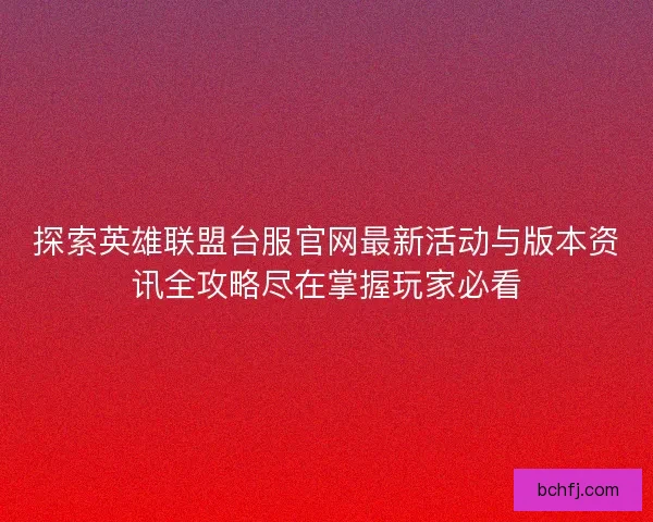 探索英雄联盟台服官网最新活动与版本资讯全攻略尽在掌握玩家必看 探索英雄联盟台服官网最新活动与版本资讯全攻略尽在掌握玩家必看